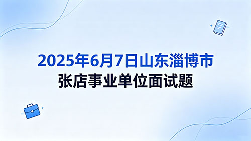 2025年6月7日山东淄博市张店事业单位面试题