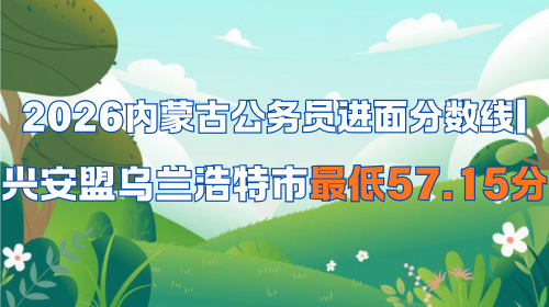 2026内蒙古公务员进面分数线 兴安盟乌兰浩特市最低57.15分.png